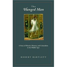 Bartlett, Robert. Hanged Man: A Story of Miracle, Memory, and Colonialism in the Middle Ages