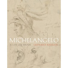 Barkan, Leonard. Michelangelo: A Life on Paper